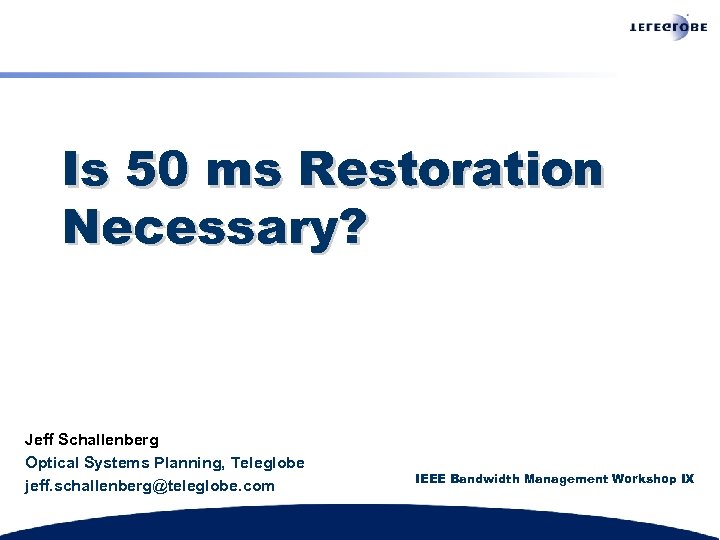 Is 50 ms Restoration Necessary? Jeff Schallenberg Optical Systems Planning, Teleglobe jeff. schallenberg@teleglobe. com