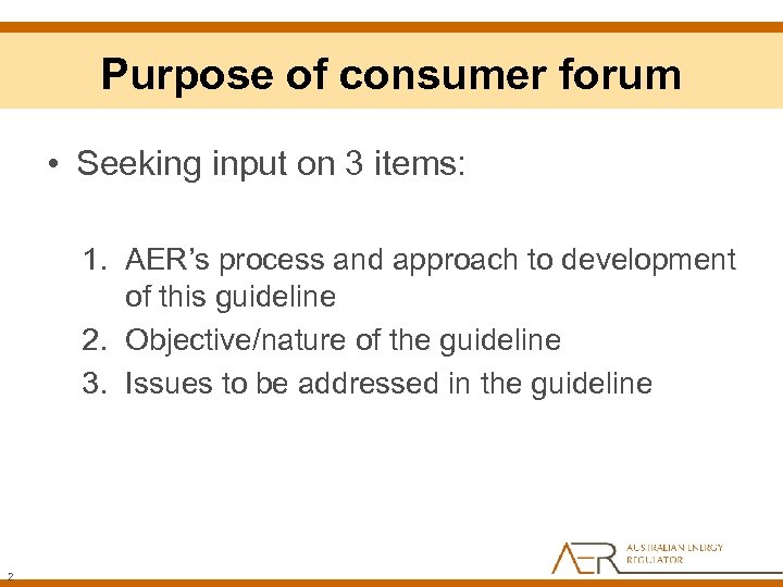 Purpose of consumer forum • Seeking input on 3 items: 1. AER’s process and