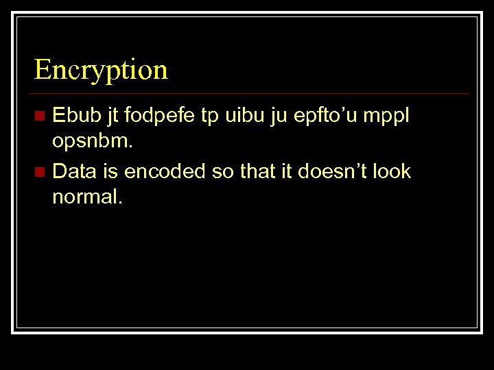 Encryption Ebub jt fodpefe tp uibu ju epfto’u mppl opsnbm. n Data is encoded