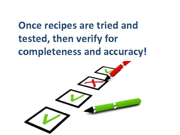 Once recipes are tried and tested, then verify for completeness and accuracy! 