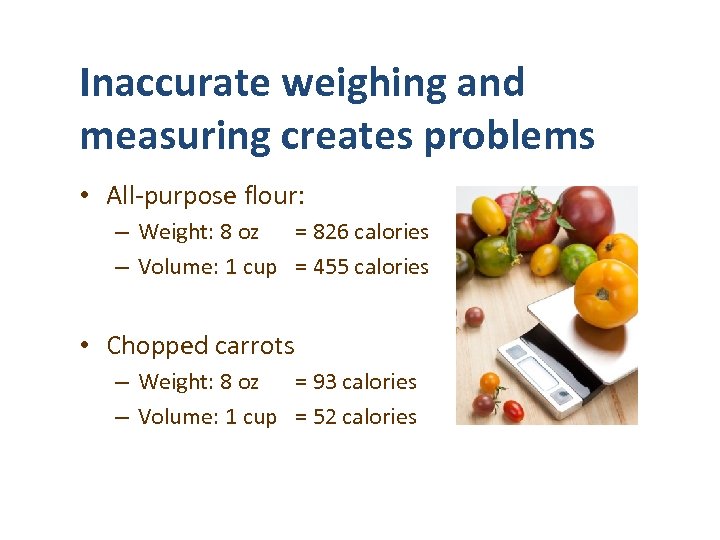 Inaccurate weighing and measuring creates problems • All-purpose flour: – Weight: 8 oz =