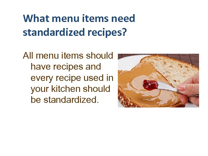 What menu items need standardized recipes? All menu items should have recipes and every