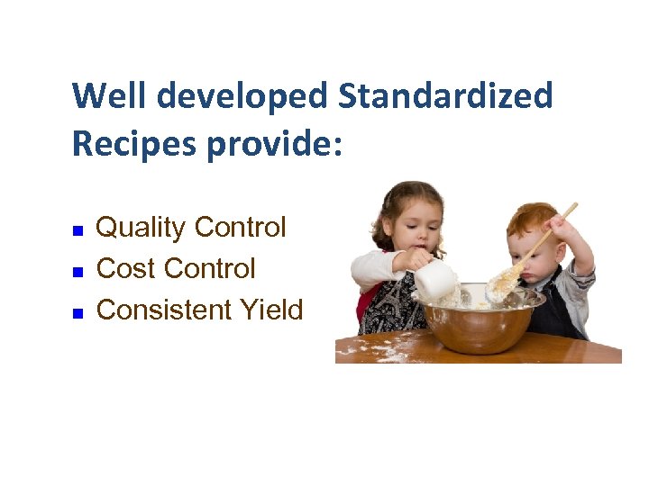 Well developed Standardized Recipes provide: n n n Quality Control Cost Control Consistent Yield
