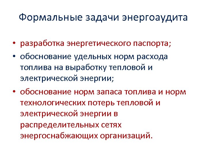 Формальные задачи энергоаудита • разработка энергетического паспорта; • обоснование удельных норм расхода топлива на