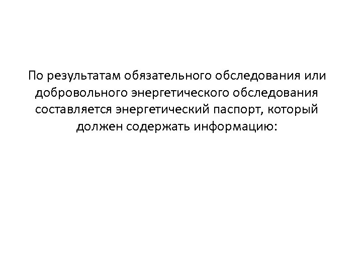 По результатам обязательного обследования или добровольного энергетического обследования составляется энергетический паспорт, который должен содержать