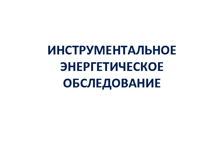 ИНСТРУМЕНТАЛЬНОЕ ЭНЕРГЕТИЧЕСКОЕ ОБСЛЕДОВАНИЕ 
