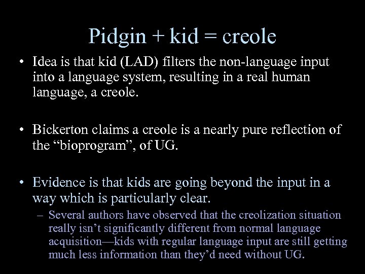 Pidgin + kid = creole • Idea is that kid (LAD) filters the non-language