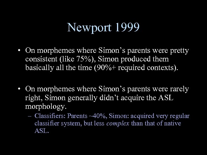 Newport 1999 • On morphemes where Simon’s parents were pretty consistent (like 75%), Simon