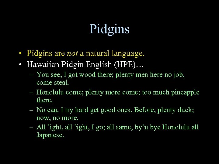 Pidgins • Pidgins are not a natural language. • Hawaiian Pidgin English (HPE)… –
