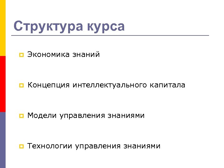 Структура курса p Экономика знаний p Концепция интеллектуального капитала p Модели управления знаниями p