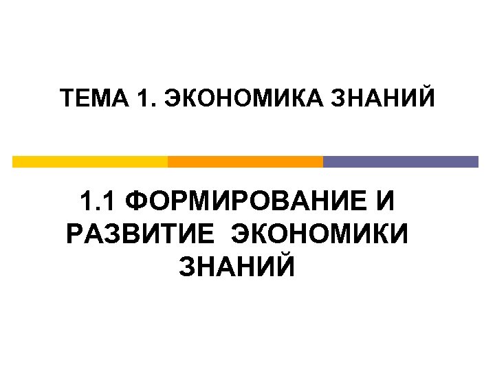 ТЕМА 1. ЭКОНОМИКА ЗНАНИЙ 1. 1 ФОРМИРОВАНИЕ И РАЗВИТИЕ ЭКОНОМИКИ ЗНАНИЙ 