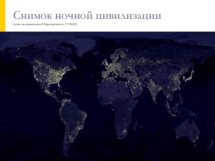 Снимок ночной цивилизации (слайд из презентации В. Карачаровского, ГУ ВШЭ) 