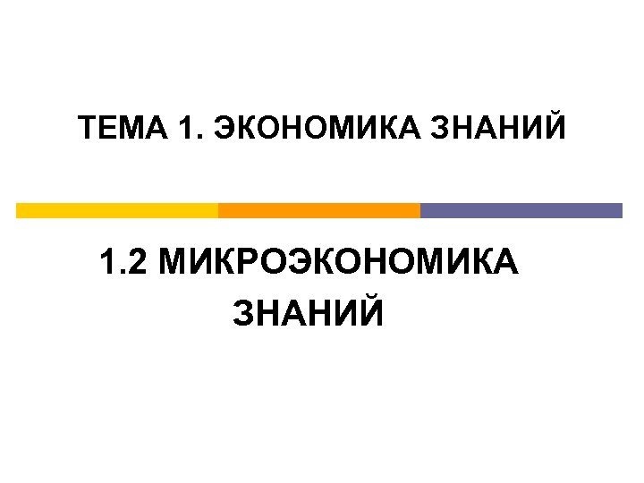 ТЕМА 1. ЭКОНОМИКА ЗНАНИЙ 1. 2 МИКРОЭКОНОМИКА ЗНАНИЙ 