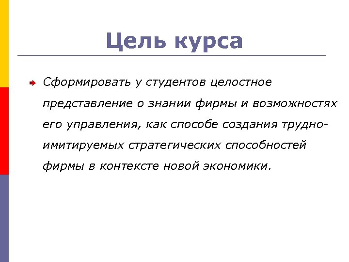 Цель курса Сформировать у студентов целостное представление о знании фирмы и возможностях его управления,