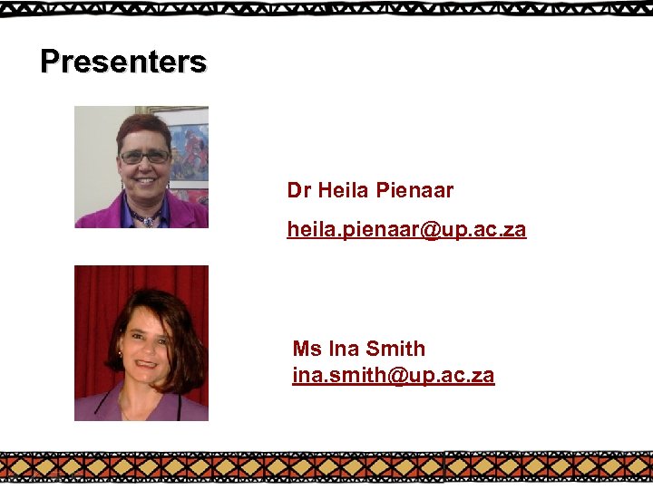 Presenters Dr Heila Pienaar heila. pienaar@up. ac. za Ms Ina Smith ina. smith@up. ac.