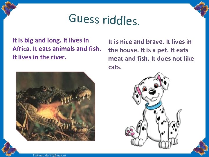Guess riddles. It is big and long. It lives in Africa. It eats animals