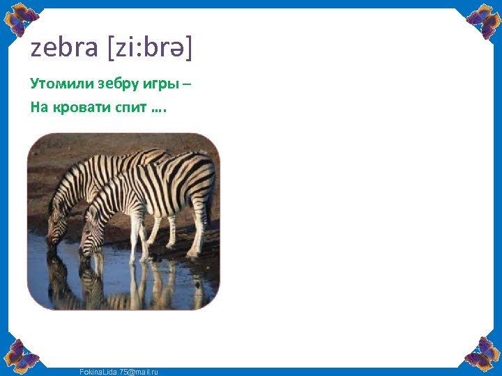 zebra [zi: brə] Утомили зебру игры – На кровати спит …. Fokina. Lida. 75@mail.