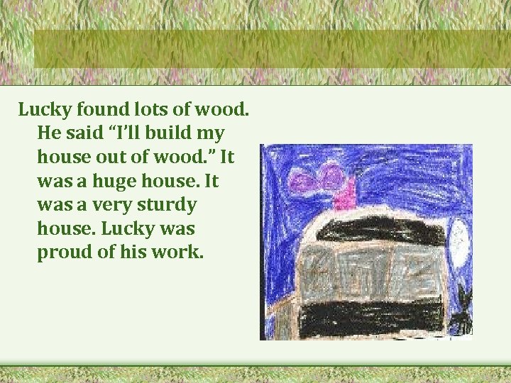Lucky found lots of wood. He said “I’ll build my house out of wood.