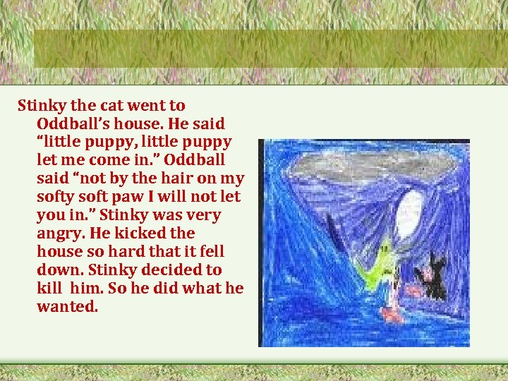 Stinky the cat went to Oddball’s house. He said “little puppy, little puppy let