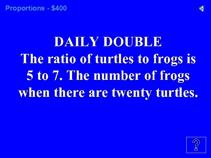 Proportions - $400 DAILY DOUBLE The ratio of turtles to frogs is 5 to