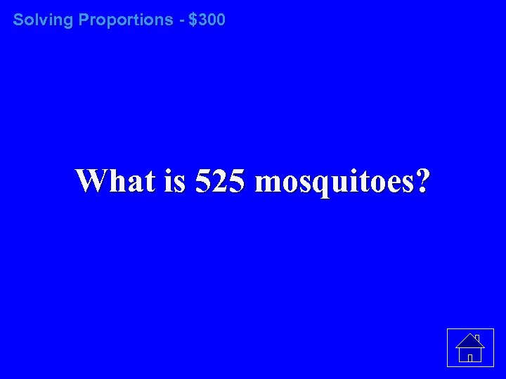 Solving Proportions - $300 What is 525 mosquitoes? 