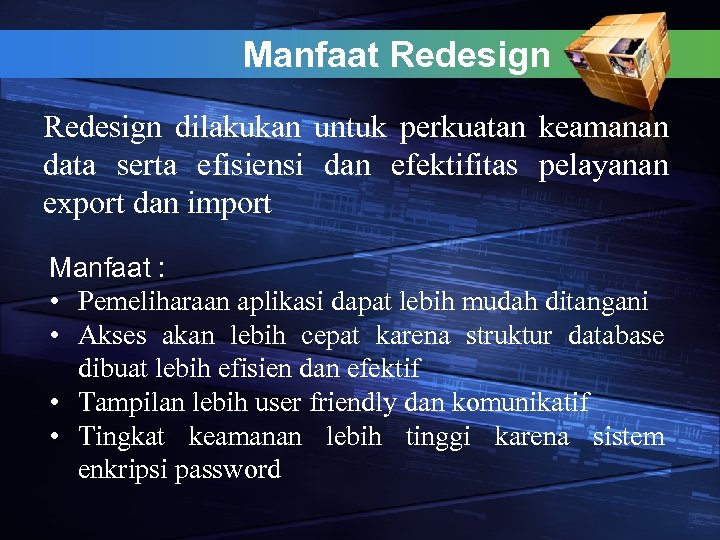 Manfaat Redesign dilakukan untuk perkuatan keamanan data serta efisiensi dan efektifitas pelayanan export dan