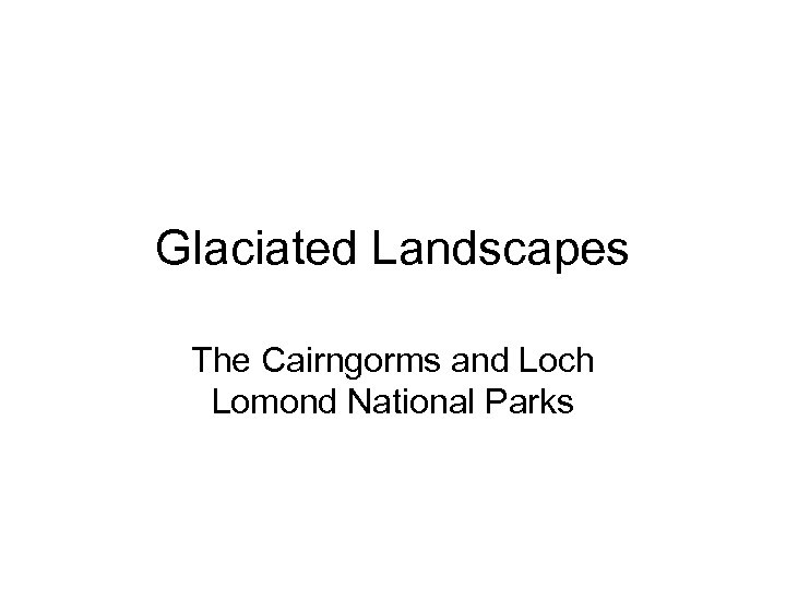 Glaciated Landscapes The Cairngorms and Loch Lomond National Parks 