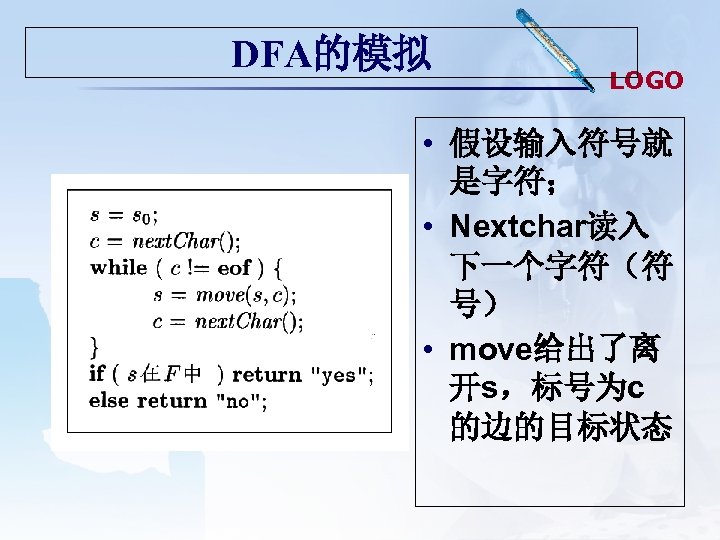 DFA的模拟 LOGO • 假设输入符号就 是字符； • Nextchar读入 下一个字符（符 号） • move给出了离 开s，标号为c 的边的目标状态 