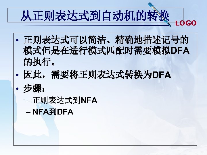 从正则表达式到自动机的转换 LOGO • 正则表达式可以简洁、精确地描述记号的 模式但是在进行模式匹配时需要模拟DFA 的执行。 • 因此，需要将正则表达式转换为DFA • 步骤： – 正则表达式到NFA – NFA到DFA