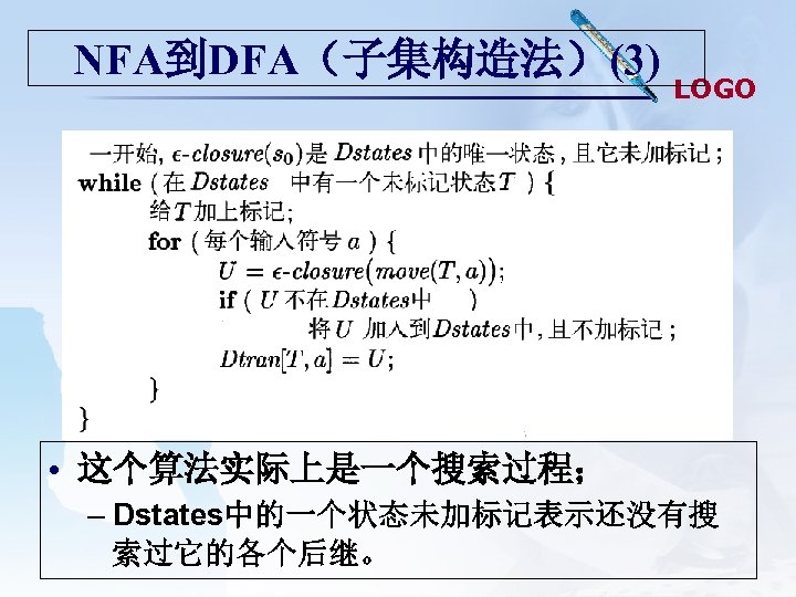 NFA到DFA（子集构造法）(3) LOGO • 这个算法实际上是一个搜索过程； – Dstates中的一个状态未加标记表示还没有搜 索过它的各个后继。 