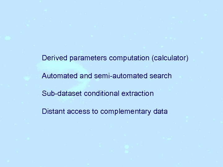 Derived parameters computation (calculator) Automated and semi-automated search Sub-dataset conditional extraction Distant access to