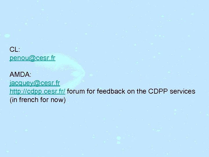 CL: penou@cesr. fr AMDA: jacquey@cesr. fr http: //cdpp. cesr. fr/ forum for feedback on
