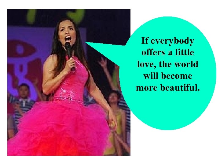 If everybody offers a little love, the world will become more beautiful. 