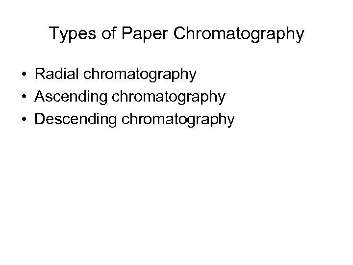 Types of Paper Chromatography • Radial chromatography • Ascending chromatography • Descending chromatography 