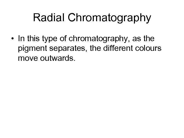 Radial Chromatography • In this type of chromatography, as the pigment separates, the different