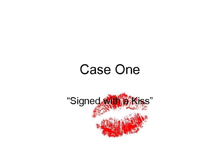 Case One “Signed with a Kiss” 