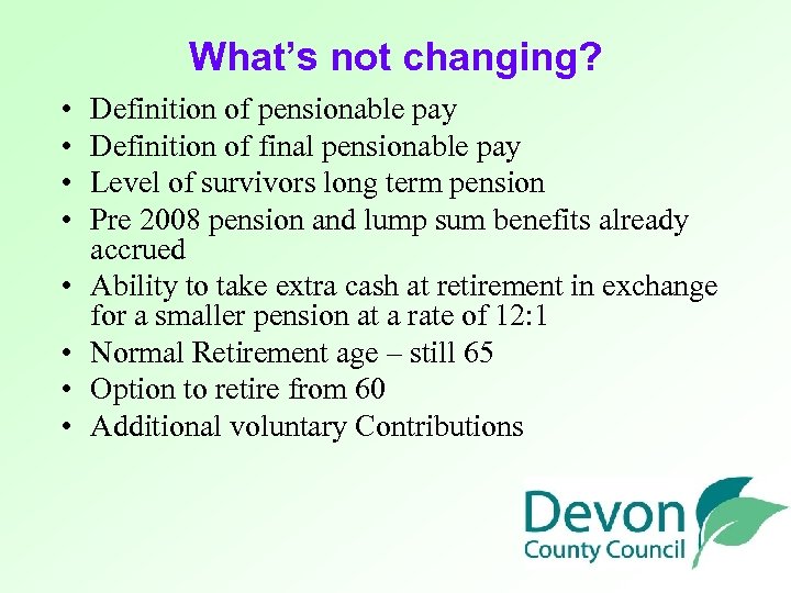 What’s not changing? • • Definition of pensionable pay Definition of final pensionable pay