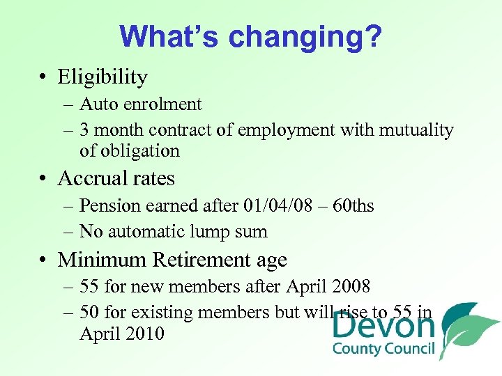 What’s changing? • Eligibility – Auto enrolment – 3 month contract of employment with
