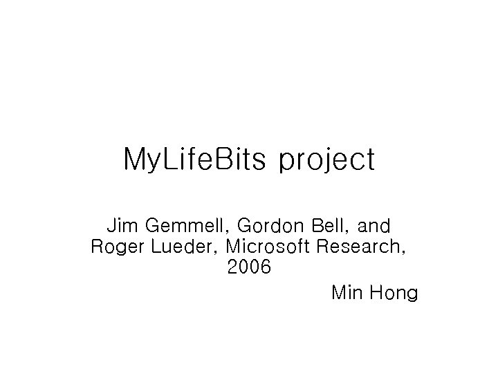 My. Life. Bits project Jim Gemmell, Gordon Bell, and Roger Lueder, Microsoft Research, 2006