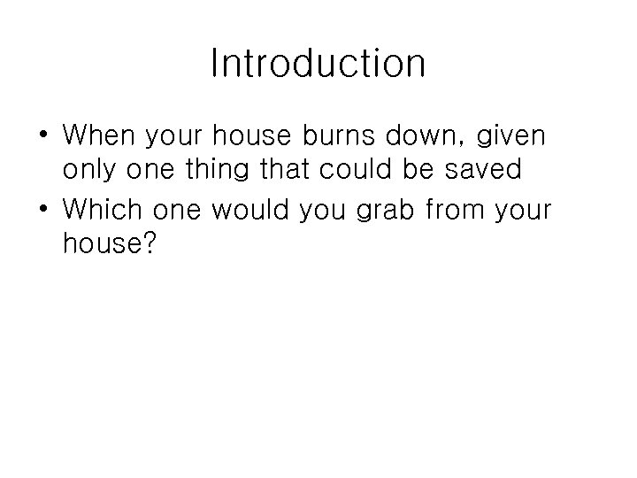 Introduction • When your house burns down, given only one thing that could be