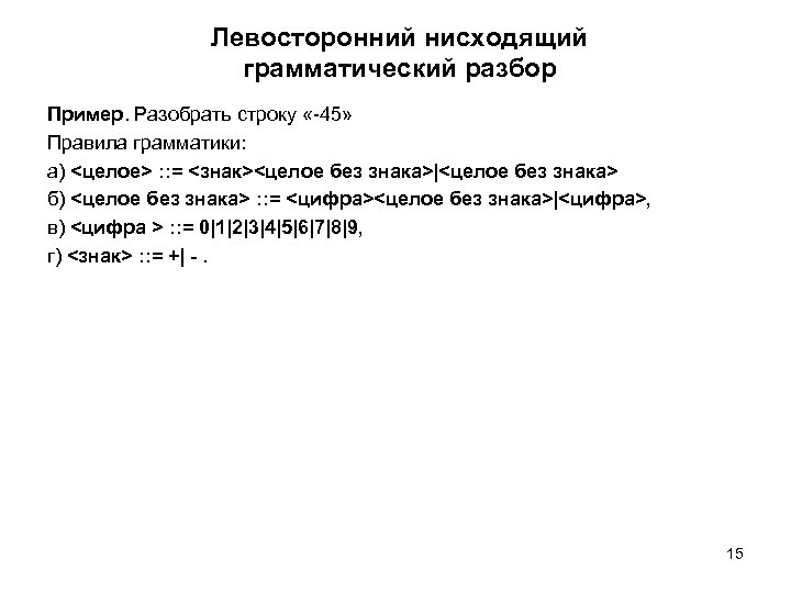 Левосторонний нисходящий грамматический разбор Пример. Разобрать строку «-45» Правила грамматики: а) <целое> : :