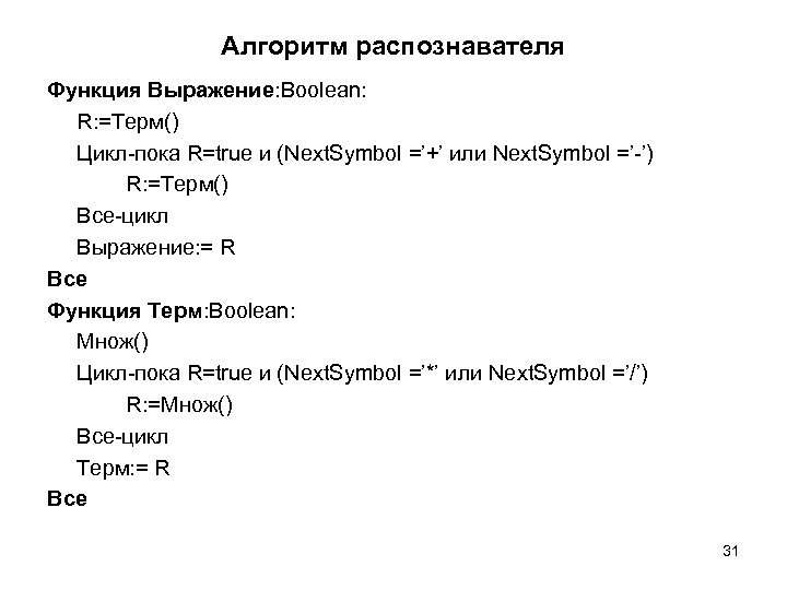 Алгоритм распознавателя Функция Выражение: Boolean: R: =Терм() Цикл-пока R=true и (Next. Symbol =’+’ или