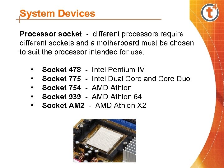 System Devices Processor socket - different processors require different sockets and a motherboard must