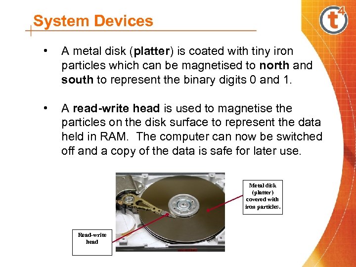 System Devices • A metal disk (platter) is coated with tiny iron particles which