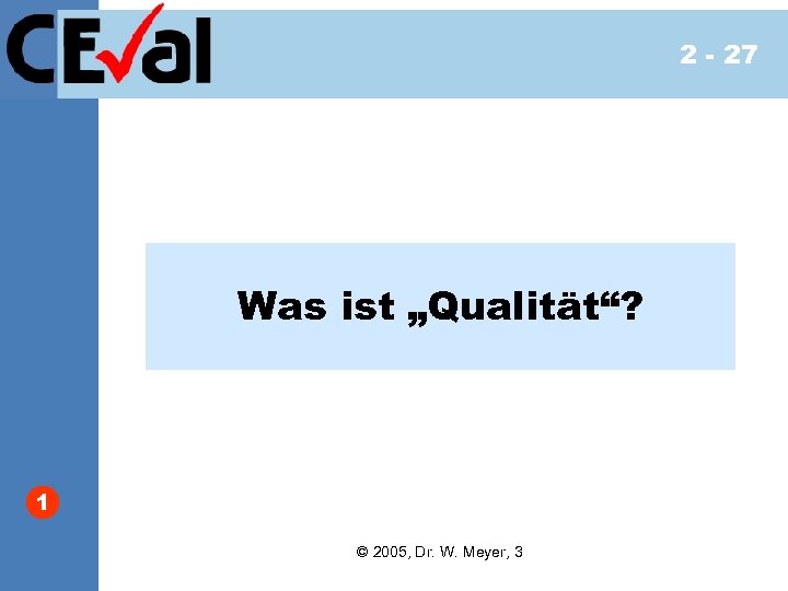 2 - 27 Was ist „Qualität“? 1 © 2005, Dr. W. Meyer, 3 