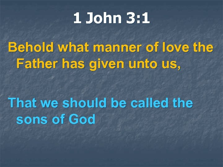 1 John 3: 1 Behold what manner of love the Father has given unto