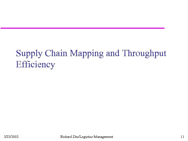 Supply Chain Mapping and Throughput Efficiency 2/22/2002 Richard Zhu/Logistics Management 11 