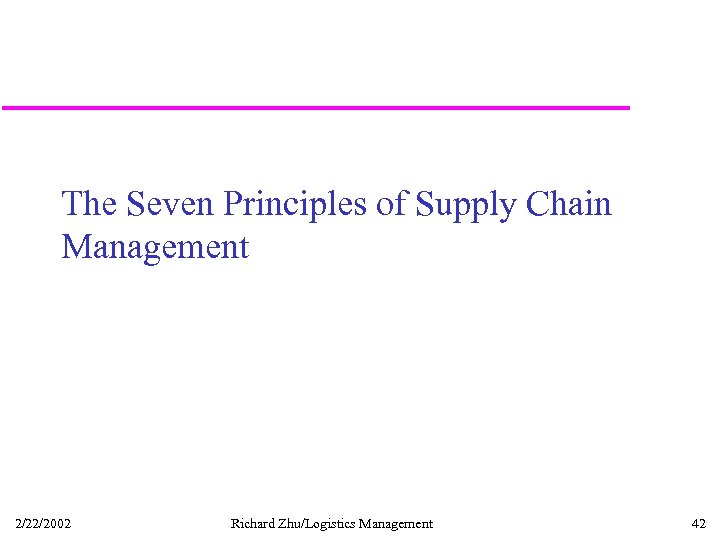The Seven Principles of Supply Chain Management 2/22/2002 Richard Zhu/Logistics Management 42 