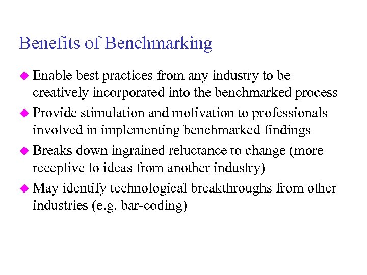 Benefits of Benchmarking u Enable best practices from any industry to be creatively incorporated
