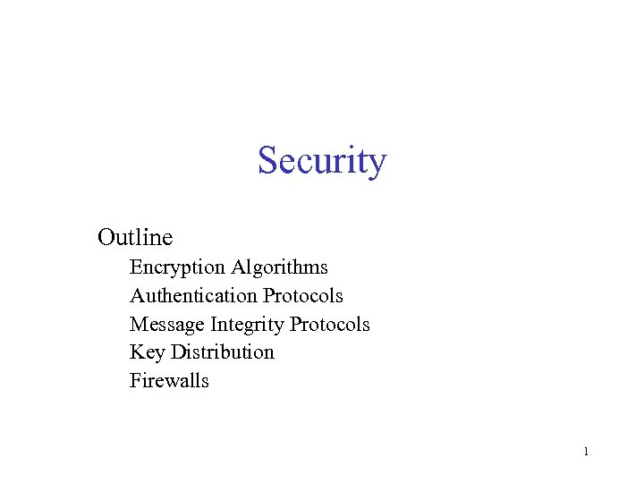 Security Outline Encryption Algorithms Authentication Protocols Message Integrity Protocols Key Distribution Firewalls 1 